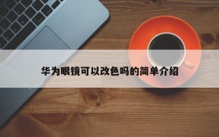 华为眼镜可以改色吗的简单介绍