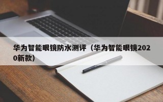 华为智能眼镜防水测评（华为智能眼镜2020新款）