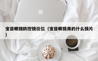 宝目眼镜防控镜价位（宝目眼镜用的什么镜片）