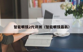 智能眼镜2代评测（智能眼镜最新）