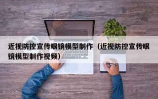 近视防控宣传眼镜模型制作（近视防控宣传眼镜模型制作视频）