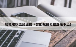 智能眼镜无线连接（智能眼镜无线连接不上）