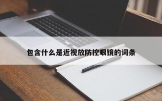 包含什么是近视放防控眼镜的词条