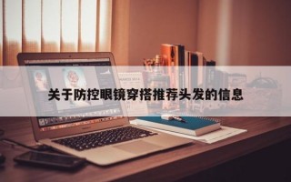 关于防控眼镜穿搭推荐头发的信息