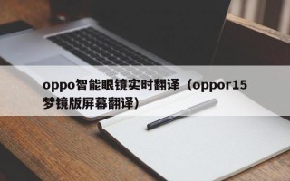 oppo智能眼镜实时翻译（oppor15梦镜版屏幕翻译）