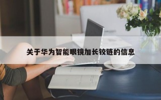 关于华为智能眼镜加长铰链的信息