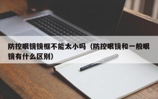 防控眼镜镜框不能太小吗（防控眼镜和一般眼镜有什么区别）