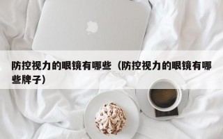 防控视力的眼镜有哪些（防控视力的眼镜有哪些牌子）