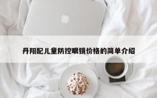 丹阳配儿童防控眼镜价格的简单介绍