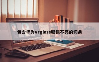 包含华为vrglass眼镜不亮的词条