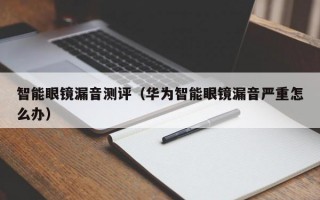 智能眼镜漏音测评（华为智能眼镜漏音严重怎么办）