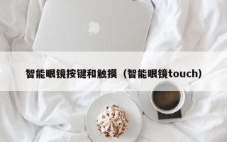 智能眼镜按键和触摸（智能眼镜touch）