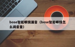 bose智能眼镜漏音（bose智能眼镜怎么调音量）