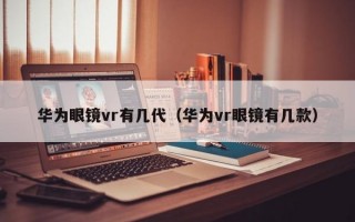 华为眼镜vr有几代（华为vr眼镜有几款）