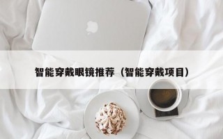 智能穿戴眼镜推荐（智能穿戴项目）