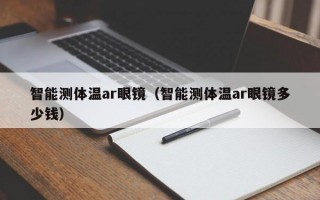 智能测体温ar眼镜（智能测体温ar眼镜多少钱）