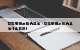 智能眼镜ar抬头显示（智能眼镜ar抬头显示什么意思）