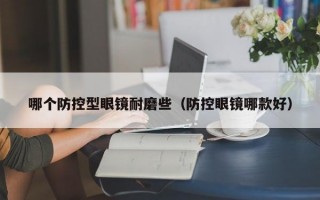 哪个防控型眼镜耐磨些（防控眼镜哪款好）