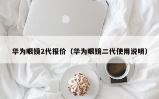 华为眼镜2代报价（华为眼镜二代使用说明）