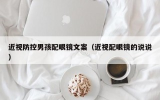 近视防控男孩配眼镜文案（近视配眼镜的说说）