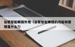 谷歌智能眼镜外观（谷歌智能眼镜的功能和原理是什么?）