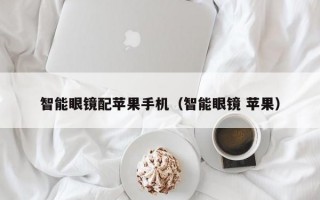 智能眼镜配苹果手机（智能眼镜 苹果）