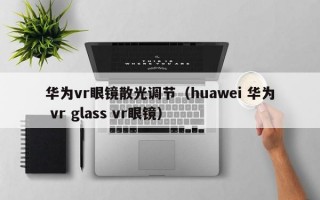 华为vr眼镜散光调节（huawei 华为 vr glass vr眼镜）