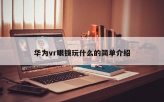 华为vr眼镜玩什么的简单介绍