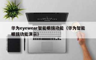 华为eyewear智能眼镜功能（华为智能眼镜功能演示）