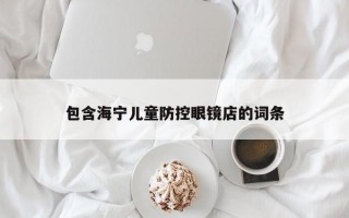 包含海宁儿童防控眼镜店的词条