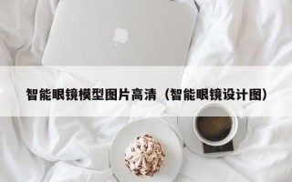 智能眼镜模型图片高清（智能眼镜设计图）