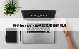 关于huaweix系列智能眼镜的信息