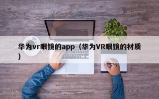 华为vr眼镜的app（华为VR眼镜的材质）