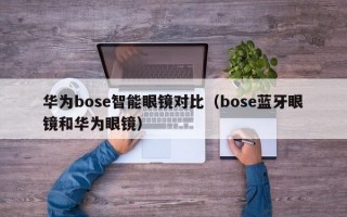 华为bose智能眼镜对比（bose蓝牙眼镜和华为眼镜）