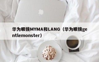 华为眼镜MYMA和LANG（华为眼镜gentlemonster）