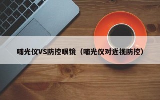 哺光仪VS防控眼镜（哺光仪对近视防控）