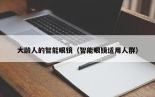 大龄人的智能眼镜（智能眼镜适用人群）