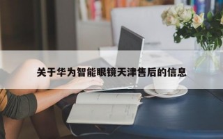 关于华为智能眼镜天津售后的信息