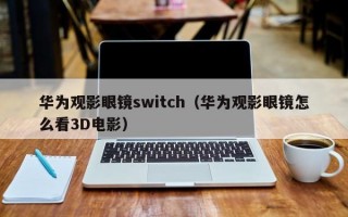 华为观影眼镜switch（华为观影眼镜怎么看3D电影）