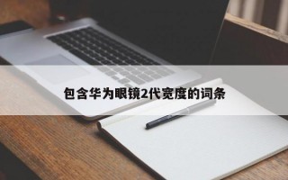 包含华为眼镜2代宽度的词条