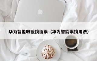 华为智能眼镜镜面银（华为智能眼镜用法）