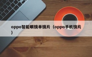 oppo智能眼镜单镜片（oppo手机镜片）