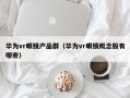 华为vr眼镜产品群（华为vr眼镜概念股有哪些）