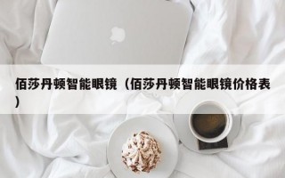 佰莎丹顿智能眼镜（佰莎丹顿智能眼镜价格表）